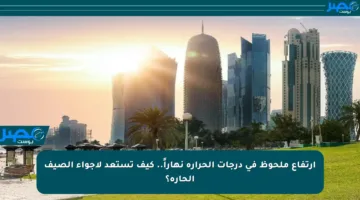 ارتفاع ملحوظ في درجات الحرارة نهاراً.. كيف تستعد لأجواء الصيف الحارة؟